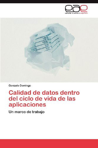 Cover for Gonzalo Domingo · Calidad De Datos Dentro Del Ciclo De Vida De Las Aplicaciones: Un Marco De Trabajo (Paperback Book) [Spanish edition] (2012)