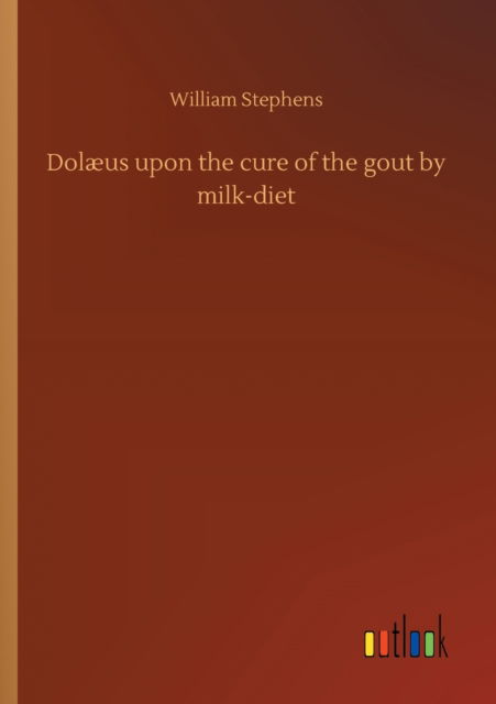 Cover for William Stephens · Dolaeus upon the cure of the gout by milk-diet (Taschenbuch) (2020)