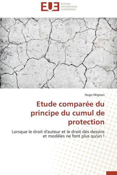 Cover for Hugo Mignon · Etude Comparée Du Principe Du Cumul De Protection: Lorsque Le Droit D'auteur et Le Droit Des Dessins et Modèles Ne Font Plus Qu'un ! (Paperback Book) [French edition] (2018)