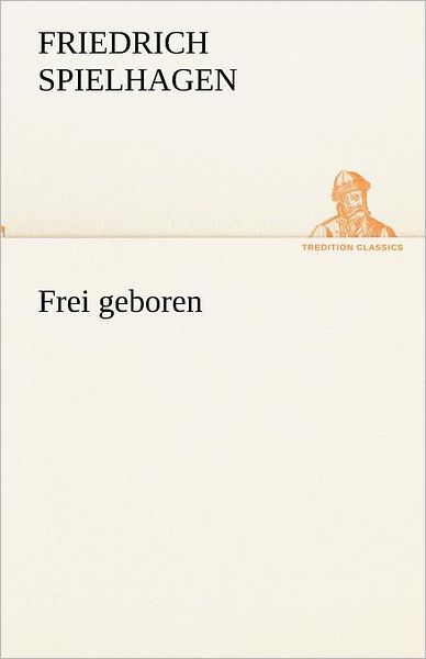 Cover for Friedrich Spielhagen · Frei Geboren (Tredition Classics) (German Edition) (Paperback Book) [German edition] (2012)