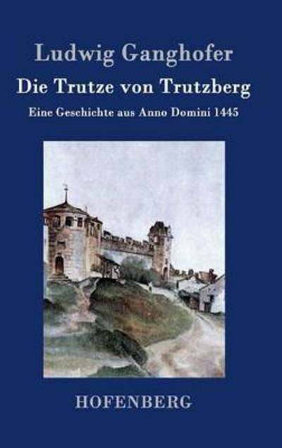 Cover for Ludwig Ganghofer · Die Trutze Von Trutzberg (Hardcover bog) (2016)