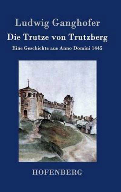 Cover for Ludwig Ganghofer · Die Trutze Von Trutzberg (Hardcover Book) (2016)