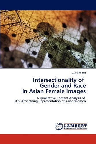 Intersectionality of   Gender and Race  in Asian Female Images: a Qualitative Content Analysis of   U.s. Advertising Representation of Asian Women - Xueying Bai - Książki - LAP LAMBERT Academic Publishing - 9783848488759 - 22 kwietnia 2012