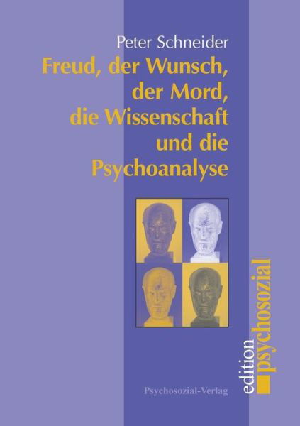 Freud, Der Wunsch, Der Mord, Die Wissenschaft Und Die Psychoanalyse - Peter Schneider - Bücher - Psychosozial-Verlag - 9783898061759 - 1. April 2003