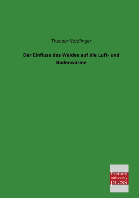 Cover for Theodor Noerdlinger · Der Einfluss Des Waldes Auf Die Luft- Und Bodenwaerme (Paperback Book) [German edition] (2013)