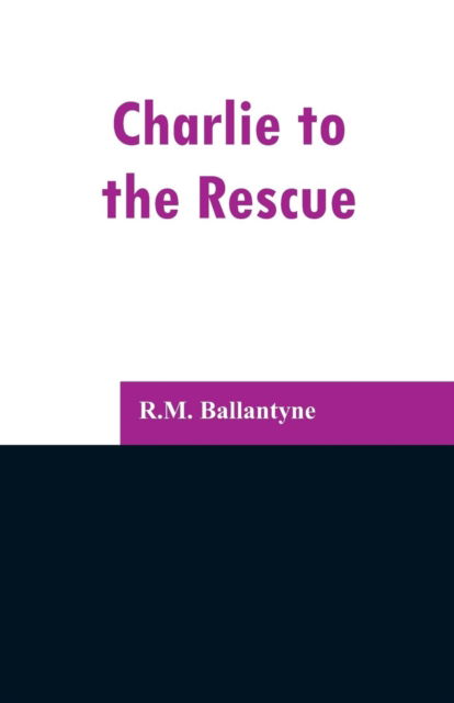 Charlie to the Rescue - Robert Michael Ballantyne - Książki - Alpha Edition - 9789353296759 - 13 lutego 2019