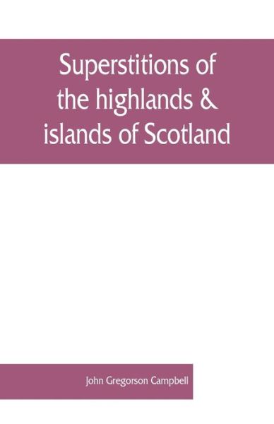 Superstitions of the highlands & islands of Scotland - John Gregorson Campbell - Books - Alpha Editions - 9789353861759 - September 1, 2019