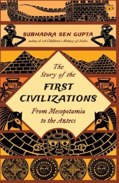 Cover for Subhadra Sen Gupta · The Story of the First Civilizations from Mesopotamia to the Aztecs (Paperback Book) (2021)