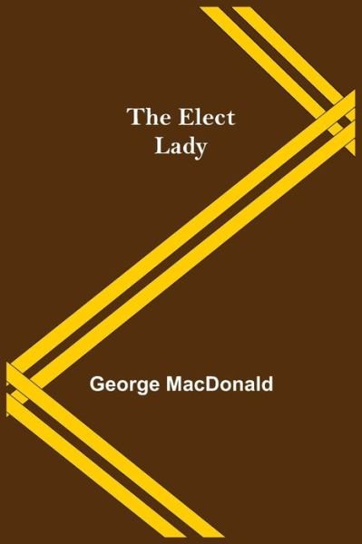 The Elect Lady - George Macdonald - Boeken - Alpha Edition - 9789354596759 - 8 juni 2021