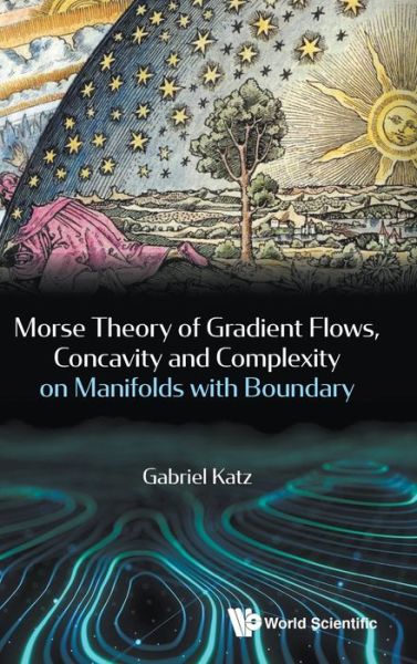 Cover for Katz, Gabriel (Massachusetts Inst Of Tech, Usa) · Morse Theory Of Gradient Flows, Concavity And Complexity On Manifolds With Boundary (Hardcover Book) (2019)