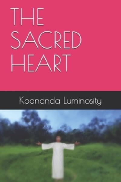 The Sacred Heart - Koananda Luminosity - Książki - Independently Published - 9798456669759 - 14 sierpnia 2021