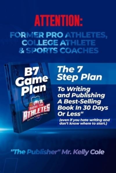 Cover for Kelly Cole · B7 Game Plan For Former Pro Athletes, College Athlete &amp; Sports Coaches: The 7 Step Plan To Writing and Publishing A Best-Selling Book In 30 Days Or Less (Taschenbuch) (2021)