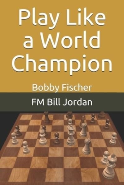 Cover for Fm Bill Jordan · Play Like a World Champion: Bobby Fischer (Paperback Book) (2020)