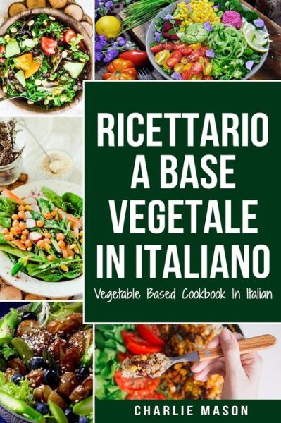 Ricettario A Base Vegetale In Italiano/ Vegetable Based Cookbook In Italian - Charlie Mason - Books - Independently Published - 9798709828759 - February 15, 2021