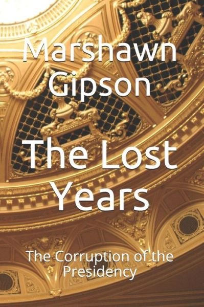 Cover for Marshawn Gipson · The Lost Years: The Corruption of the Presidency (Taschenbuch) (2021)
