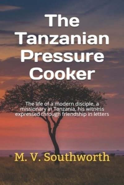 Cover for M V Southworth · The Tanzanian Pressure Cooker: The life of a modern disciple, a missionary in Tanzania, his witness expressed through friendship in letters (Taschenbuch) (2021)
