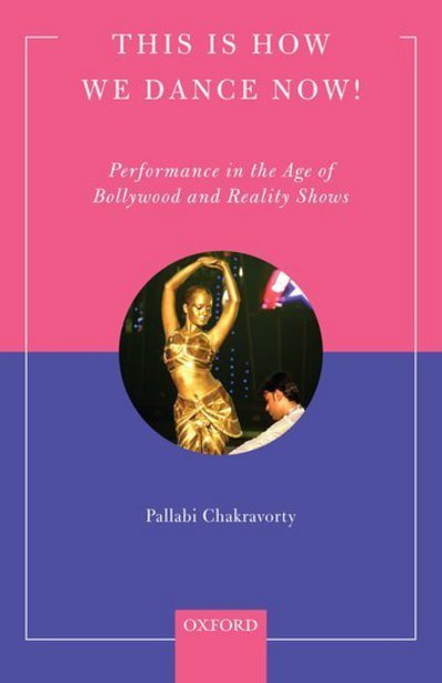 Cover for Chakravorty, Pallabi (Director and Associate Professor, Department of Music and Dance, Director and Associate Professor, Department of Music and Dance, Swarthmore College, United States of America) · This is How We Dance Now!: Performance in the Age of Bollywood and Reality Shows (Hardcover Book) (2017)