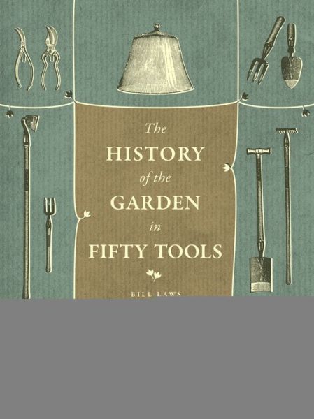 Cover for Bill Laws · A History of the Garden in Fifty Tools (Hardcover Book) (2014)