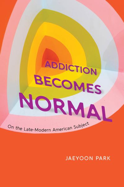 Cover for Jaeyoon Park · Addiction Becomes Normal: On the Late-Modern American Subject (Taschenbuch) (2024)