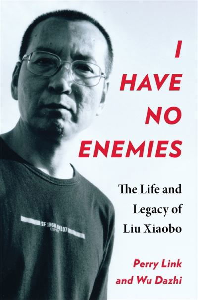 I Have No Enemies: The Life and Legacy of Liu Xiaobo - Perry Link - Książki - Columbia University Press - 9780231216760 - 30 lipca 2024