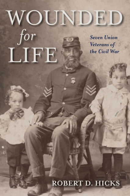 Cover for Hicks, Robert D. (The College of Physicians of Philadelphia) · Wounded for Life: Seven Union Veterans of the Civil War (Gebundenes Buch) (2024)