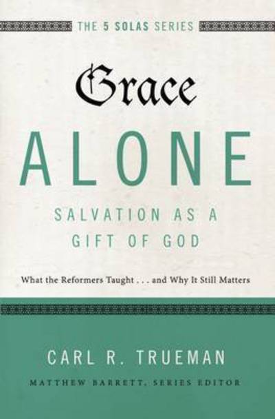 Cover for Carl R. Trueman · Grace Alone---Salvation as a Gift of God: What the Reformers Taught...and Why It Still Matters - The Five Solas Series (Paperback Bog) (2017)