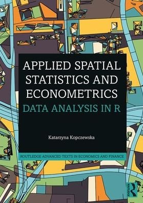 Cover for Kopczewska, Katarzyna (Faculty of Economic Sciences, University of Warsaw) · Applied Spatial Statistics and Econometrics: Data Analysis in R - Routledge Advanced Texts in Economics and Finance (Taschenbuch) (2020)