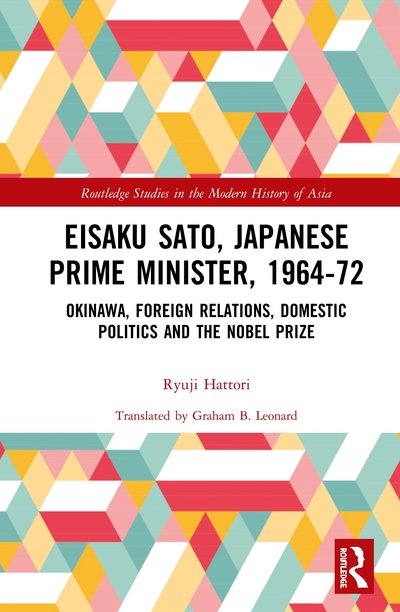 Cover for Ryuji Hattori · Eisaku Sato, Japanese Prime Minister, 1964-72: Okinawa, Foreign Relations, Domestic Politics and the Nobel Prize - Routledge Studies in the Modern History of Asia (Innbunden bok) (2020)