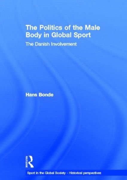 The Politics of the Male Body in Global Sport: The Danish Involvement - Sport in the Global Society - Historical Perspectives - Hans Bonde - Books - Taylor & Francis Ltd - 9780415571760 - June 10, 2010