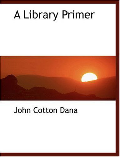 Cover for John Cotton Dana · A Library Primer (Hardcover Book) [Large Print, Lrg edition] (2008)