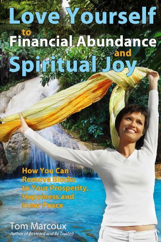 Love Yourself to Financial Abundance and Spiritual Joy: How You Can Remove Blocks to Your Prosperity, Happiness and Inner Peace - Tom Marcoux - Books - Tom Marcoux Media, LLC - 9780615915760 - November 6, 2013