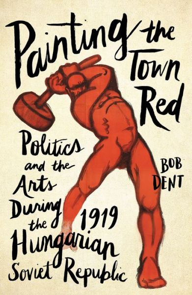 Painting the Town Red: Politics and the Arts During the 1919 Hungarian Soviet Republic - Bob Dent - Books - Pluto Press - 9780745337760 - March 20, 2018