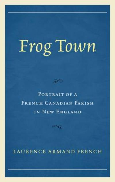 Cover for Laurence Armand French · Frog Town: Portrait of a French Canadian Parish in New England (Paperback Book) (2016)