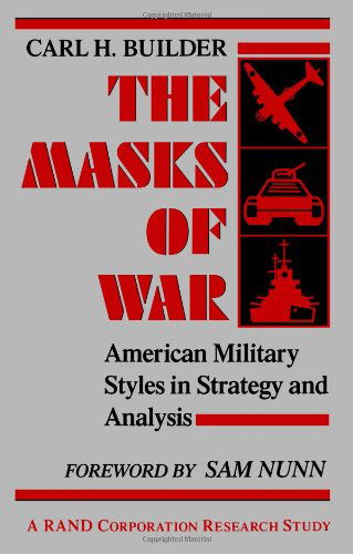 Cover for Carl Builder · The Masks of War: American Military Styles in Strategy and Analysis: A RAND Corporation Research Study (Paperback Book) (1989)
