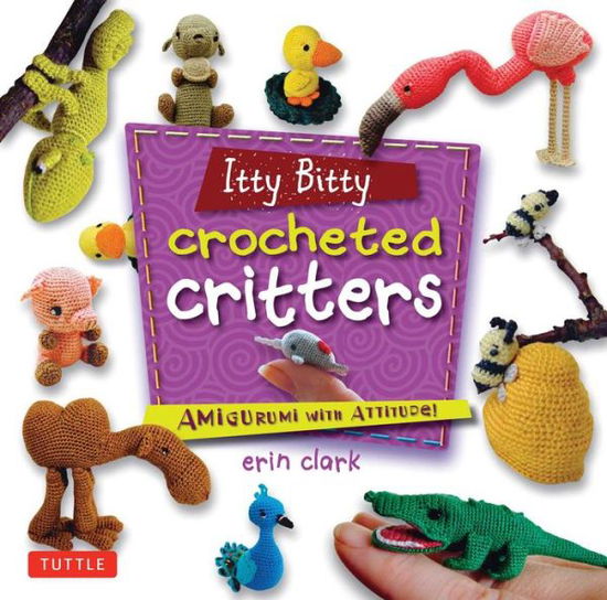 Itty Bitty Crocheted Critters: Amigurumi with Attitude! - Erin Clark - Książki - Tuttle Publishing - 9780804849760 - 31 października 2017