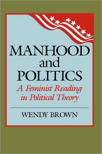 Cover for Wendy L. Brown · Manhood and Politics: A Feminist Reading in Political Theory - New Feminist Perspectives (Hardcover Book) (1988)
