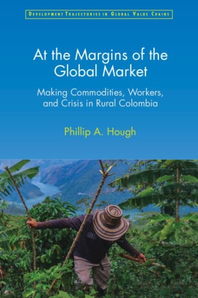 Cover for Hough, Phillip A. (Florida Atlantic University) · At the Margins of the Global Market: Making Commodities, Workers, and Crisis in Rural Colombia - Development Trajectories in Global Value Chains (Paperback Bog) (2024)