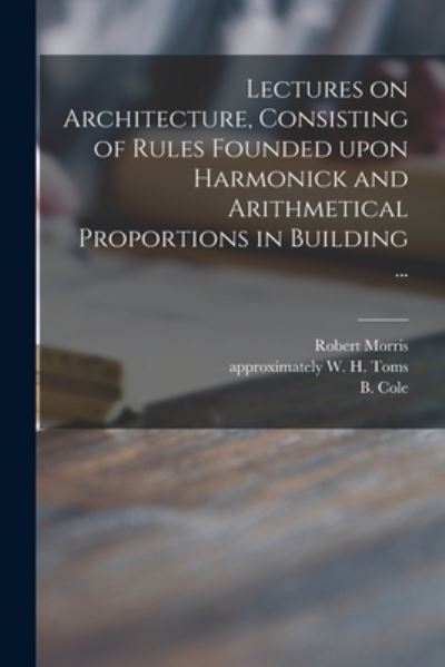 Cover for Robert 1701-1754 Morris · Lectures on Architecture, Consisting of Rules Founded Upon Harmonick and Arithmetical Proportions in Building ... (Paperback Book) (2021)