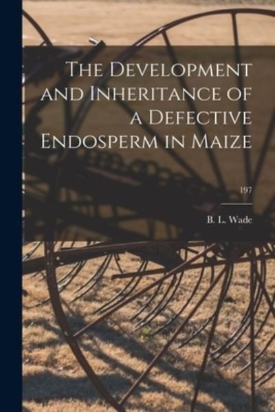 Cover for B L Wade · The Development and Inheritance of a Defective Endosperm in Maize; 197 (Paperback Book) (2021)