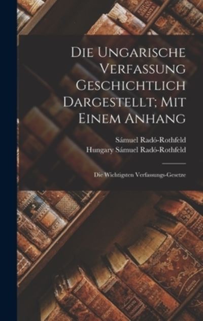 Cover for Radó-Rothfeld Sámuel Hungary · Die Ungarische Verfassung Geschichtlich Dargestellt; Mit Einem Anhang (Book) (2022)