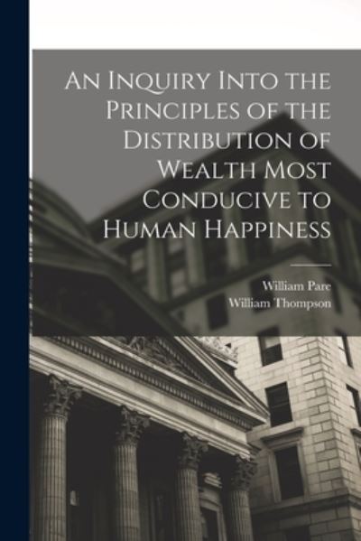 Cover for William Thompson · Inquiry into the Principles of the Distribution of Wealth Most Conducive to Human Happiness (Bok) (2022)