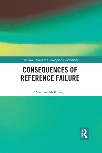 Cover for McKinsey, Michael (Wayne State University, USA) · Consequences of Reference Failure - Routledge Studies in Contemporary Philosophy (Paperback Book) (2022)