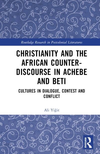 Ali Yigit · Christianity and the African Counter-Discourse in Achebe and Beti: Cultures in Dialogue, Contest and Conflict - Routledge Research in Postcolonial Literatures (Hardcover bog) (2024)