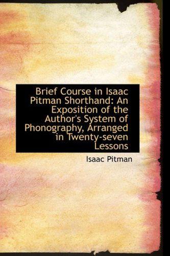 Cover for Isaac Pitman · Brief Course in Isaac Pitman Shorthand: an Exposition of the Author's System of Phonography, Arrange (Hardcover Book) (2009)