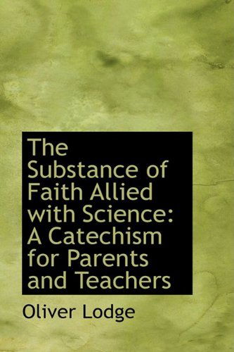 Cover for Oliver Lodge · The Substance of Faith Allied with Science: a Catechism for Parents and Teachers (Taschenbuch) (2009)