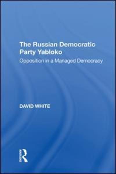 Cover for David White · The Russian Democratic Party Yabloko: Opposition in a Managed Democracy (Paperback Book) (2018)