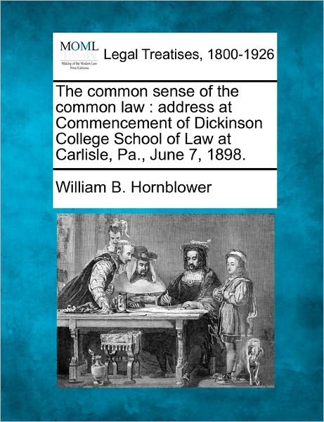 The Common Sense of the Common Law: Address at Commencement of Dickinson College School of Law at Carlisle, Pa., June 7, 1898. - William B. Hornblower - Livros - Gale, Making of Modern Law - 9781240000760 - 17 de dezembro de 2010
