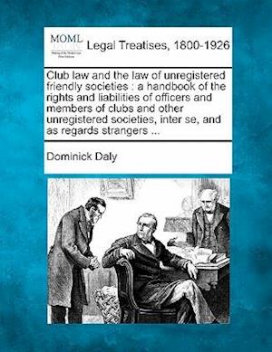 Cover for Dominick Daly · Club Law and the Law of Unregistered Friendly Societies: a Handbook of the Rights and Liabilities of Officers and Members of Clubs and Other Unregiste (Taschenbuch) (2010)