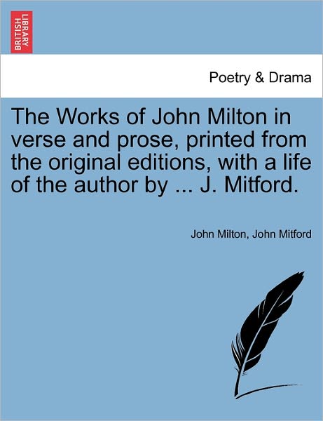 John Milton · The Works of John Milton in Verse and Prose, Printed from the Original Editions, with a Life of the Author by ... J. Mitford. (Paperback Book) (2011)