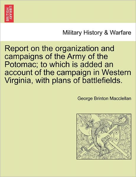 Cover for George Brinton Macclellan · Report on the Organization and Campaigns of the Army of the Potomac; To Which Is Added an Account of the Campaign in Western Virginia, with Plans of Battlefields. (Paperback Book) (2011)